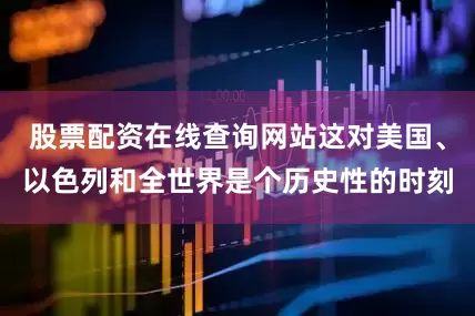 股票配资在线查询网站这对美国、以色列和全世界是个历史性的时刻