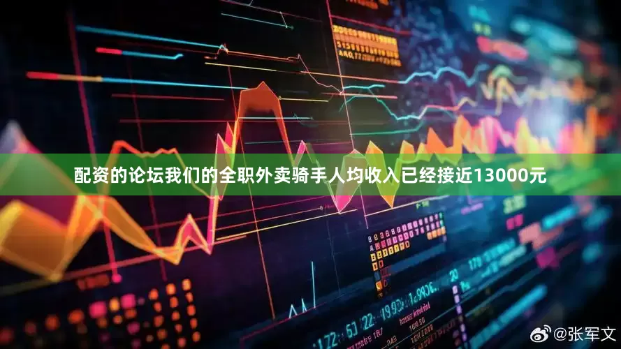 配资的论坛我们的全职外卖骑手人均收入已经接近13000元