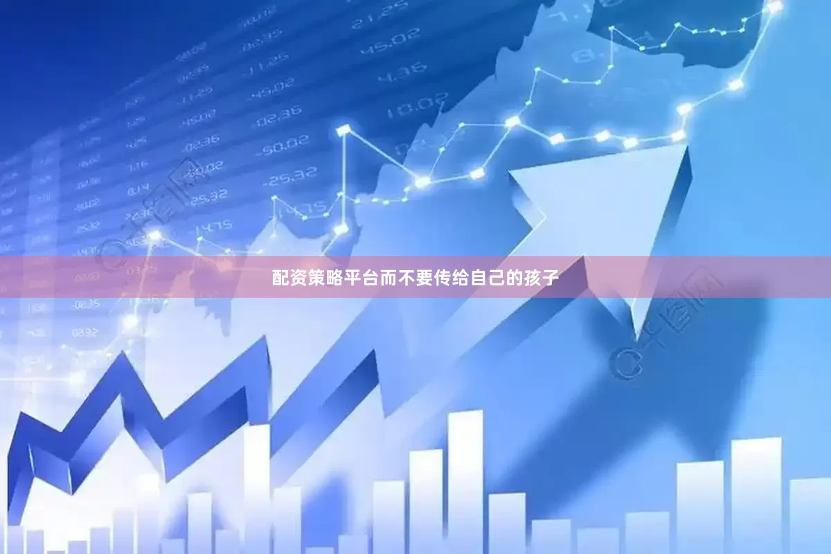 配资策略平台而不要传给自己的孩子