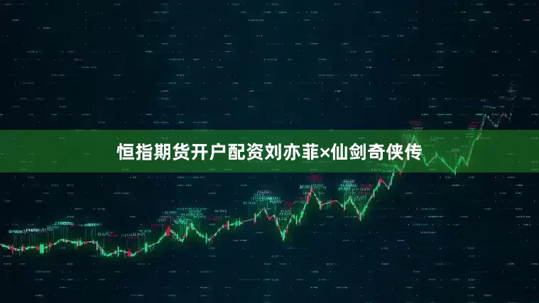 恒指期货开户配资刘亦菲×仙剑奇侠传